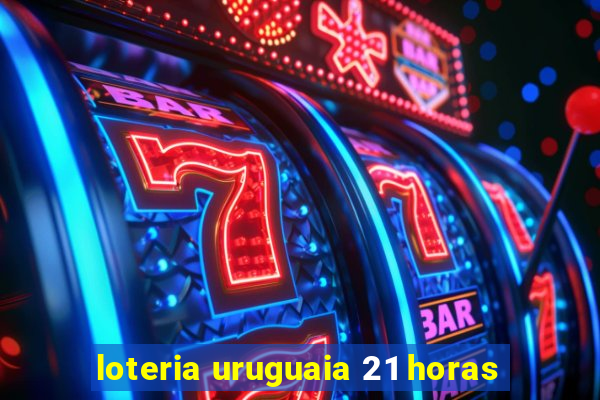 loteria uruguaia 21 horas